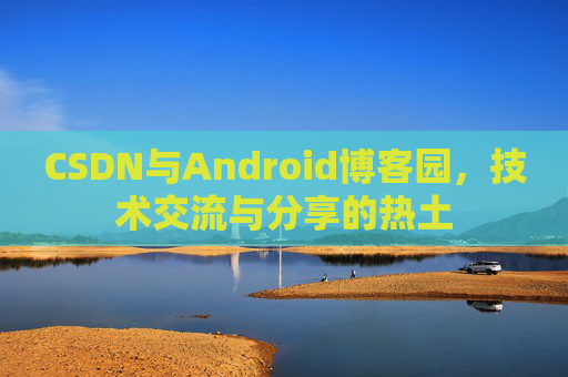 CSDN与Android博客园，技术交流与分享的热土
