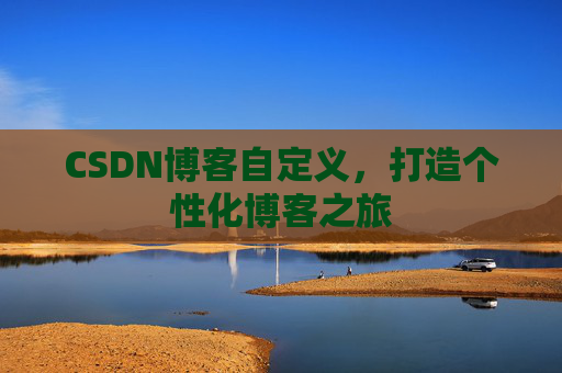 CSDN博客自定义，打造个性化博客之旅