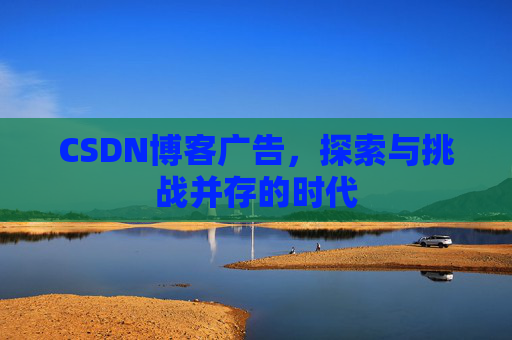 CSDN博客广告，探索与挑战并存的时代
