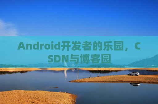 Android开发者的乐园，CSDN与博客园