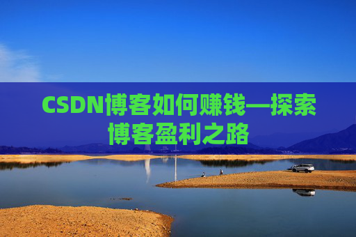 CSDN博客如何赚钱—探索博客盈利之路