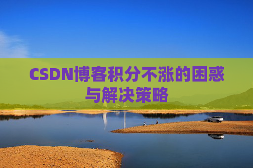 CSDN博客积分不涨的困惑与解决策略