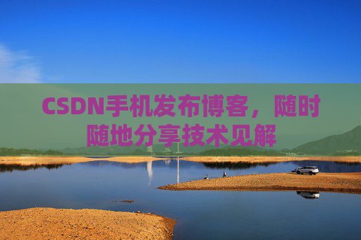CSDN手机发布博客,随时随地分享技术见解