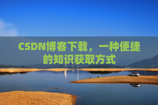CSDN博客下载，一种便捷的知识获取方式